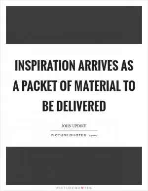 Inspiration arrives as a packet of material to be delivered Picture Quote #1