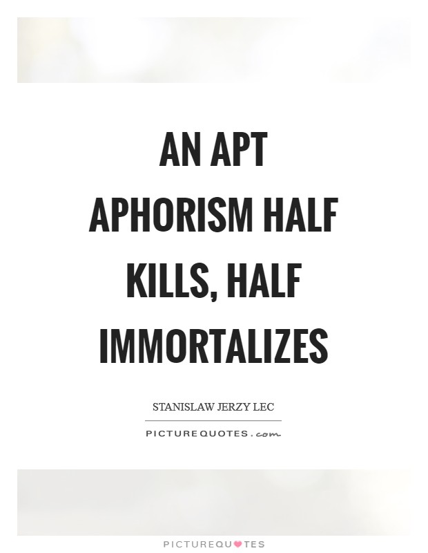 An apt aphorism half kills, half immortalizes Picture Quote #1