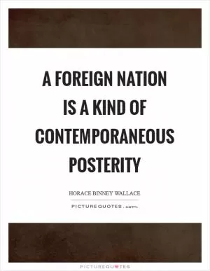 A foreign nation is a kind of contemporaneous posterity Picture Quote #1