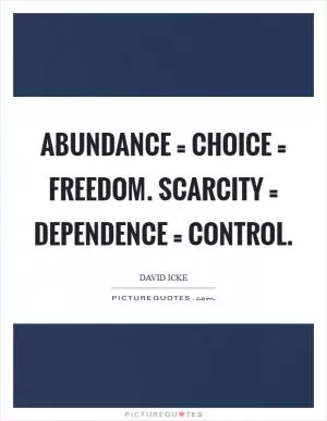 Abundance = choice = freedom. Scarcity = dependence = control Picture Quote #1