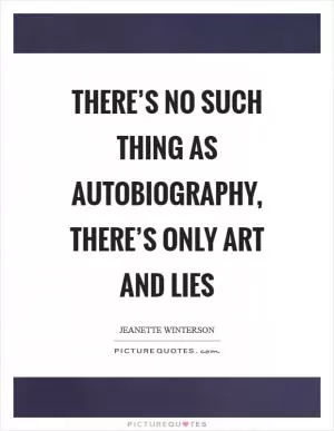 There’s no such thing as autobiography, there’s only art and lies Picture Quote #1