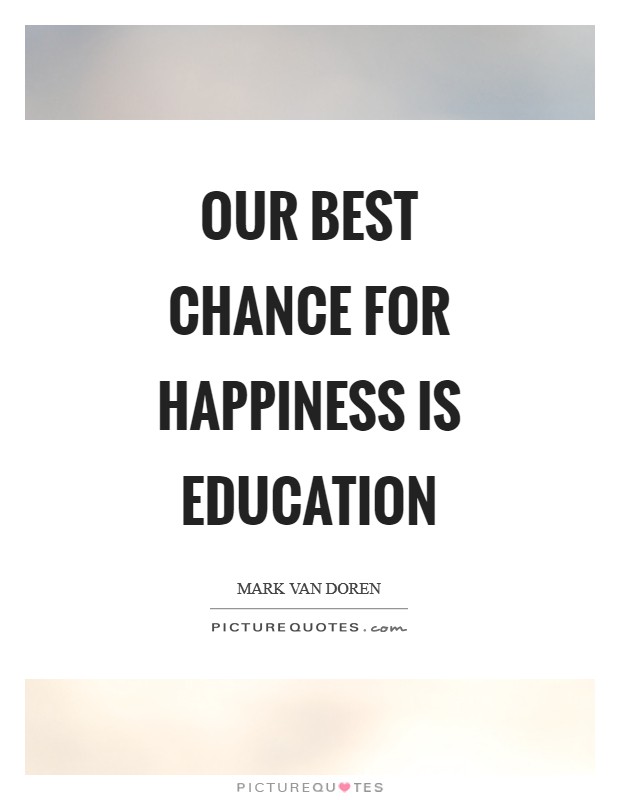 Our best chance for happiness is education Picture Quote #1