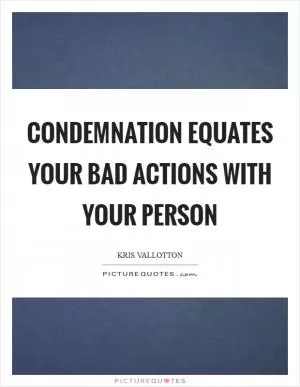 Condemnation equates your bad actions with your person Picture Quote #1