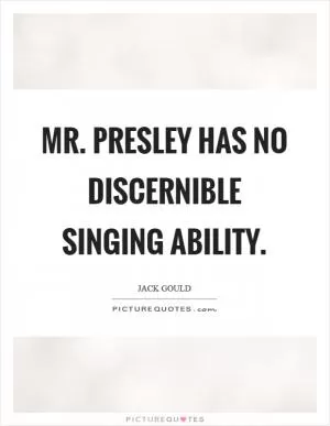 Mr. Presley has no discernible singing ability Picture Quote #1