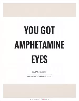 You got amphetamine eyes Picture Quote #1
