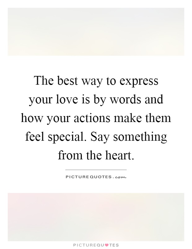 The best way to express your love is by words and how your actions make them feel special. Say something from the heart Picture Quote #1
