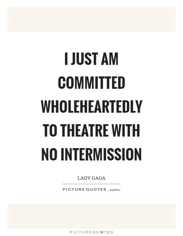 I just am committed wholeheartedly to theatre with no intermission Picture Quote #1