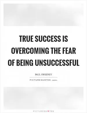 True success is overcoming the fear of being unsuccessful Picture Quote #1
