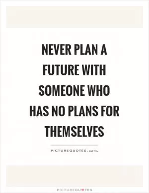 Never plan a future with someone who has no plans for themselves Picture Quote #1