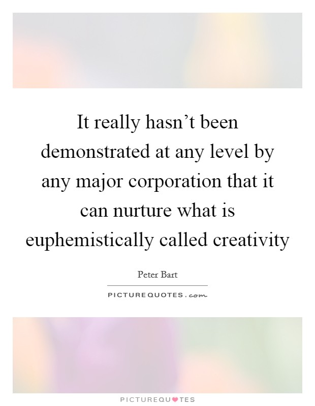 It really hasn't been demonstrated at any level by any major corporation that it can nurture what is euphemistically called creativity Picture Quote #1