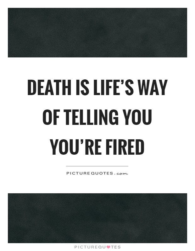 Death is life's way of telling you you're fired Picture Quote #1