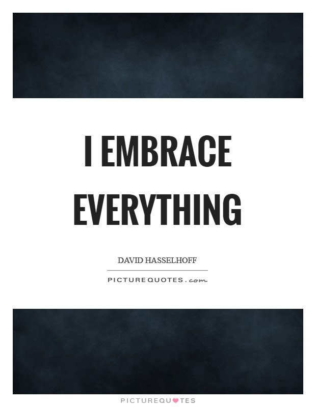 I embrace everything Picture Quote #1