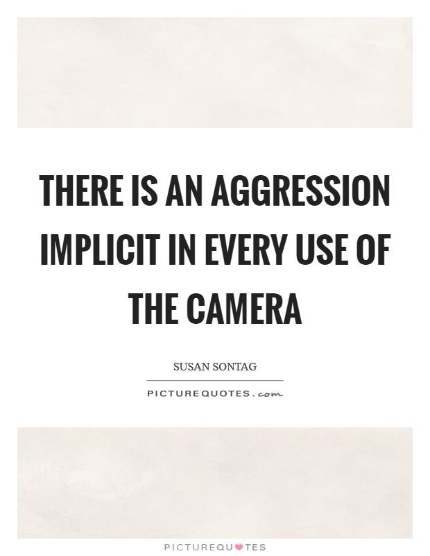 There is an aggression implicit in every use of the camera Picture Quote #1