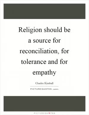 Religion should be a source for reconciliation, for tolerance and for empathy Picture Quote #1
