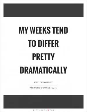 My weeks tend to differ pretty dramatically Picture Quote #1