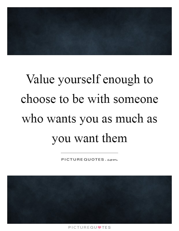 Value yourself enough to choose to be with someone who wants you ...