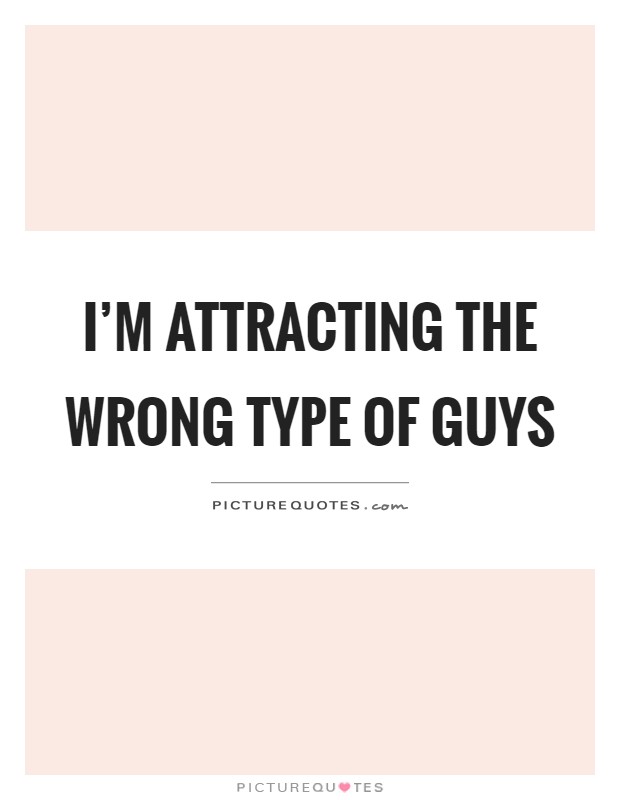 I'm attracting the wrong type of guys Picture Quote #1