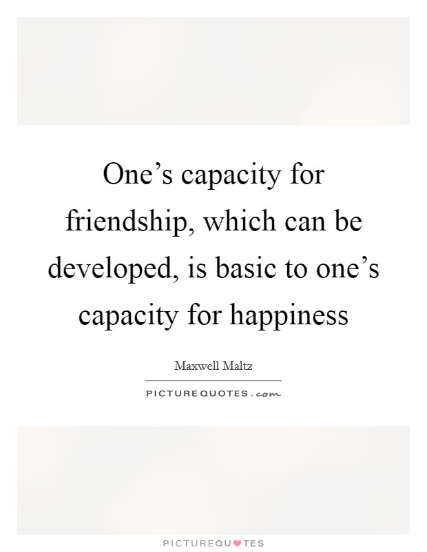 One's capacity for friendship, which can be developed, is basic to one's capacity for happiness Picture Quote #1