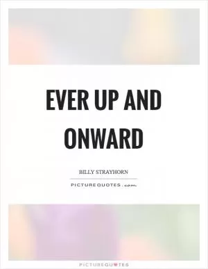 Ever up and onward Picture Quote #1