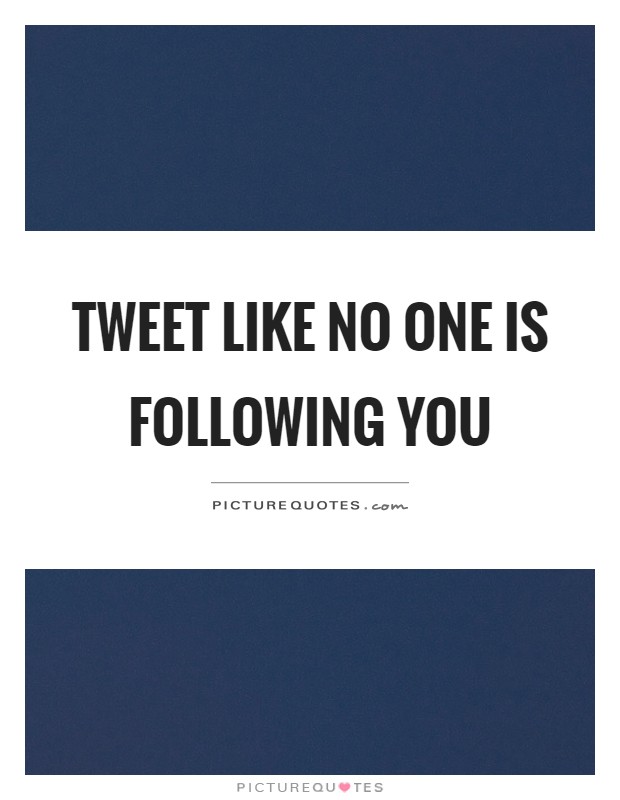Tweet like no one is following you Picture Quote #1