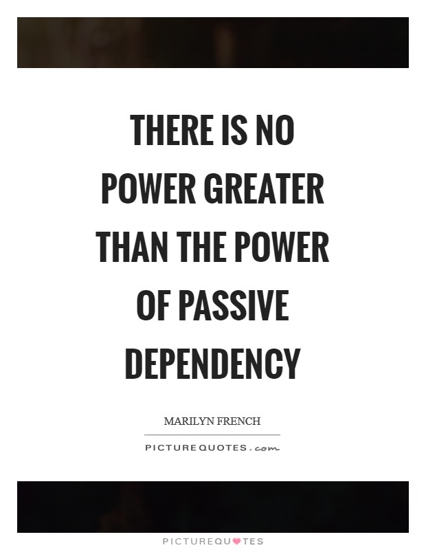 There is no power greater than the power of passive dependency Picture Quote #1