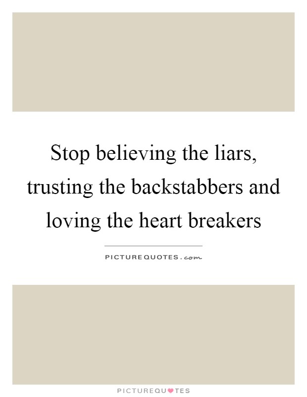 Stop believing the liars, trusting the backstabbers and loving the heart breakers Picture Quote #1