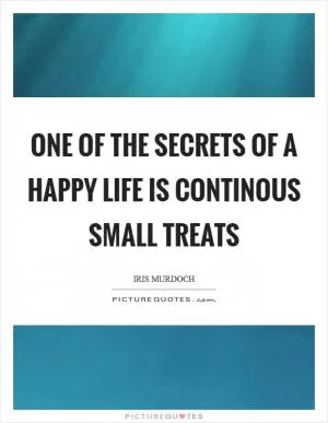 One of the secrets of a happy life is continous small treats Picture Quote #1