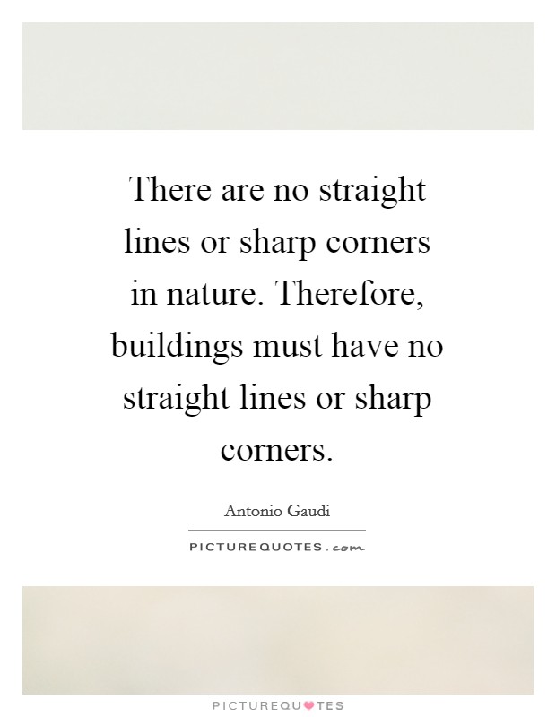 There are no straight lines or sharp corners in nature. Therefore, buildings must have no straight lines or sharp corners Picture Quote #1