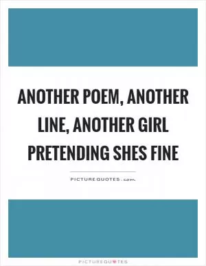 Another poem, another line, another girl pretending shes fine Picture Quote #1