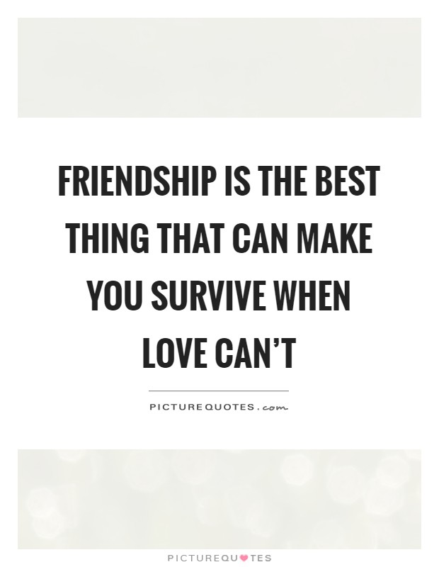 Friendship is the best thing that can make you survive when love can't Picture Quote #1