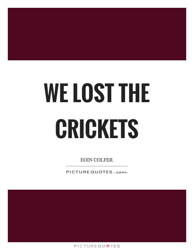 We lost the crickets Picture Quote #1