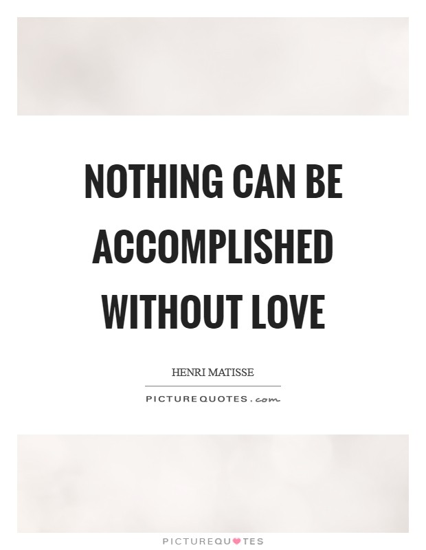 Nothing can be accomplished without love Picture Quote #1