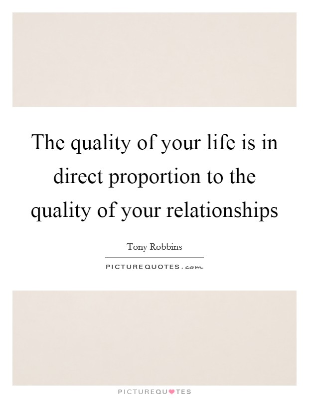 The quality of your life is in direct proportion to the quality of your relationships Picture Quote #1