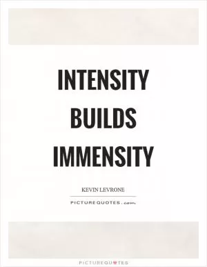 Intensity builds immensity Picture Quote #1