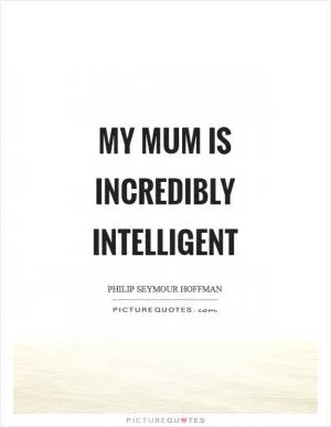 My mum is incredibly intelligent Picture Quote #1