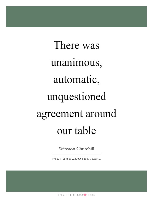 There was unanimous, automatic, unquestioned agreement around our table Picture Quote #1