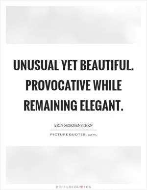 Unusual yet beautiful. Provocative while remaining elegant Picture Quote #1