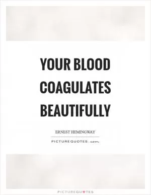 Your blood coagulates beautifully Picture Quote #1