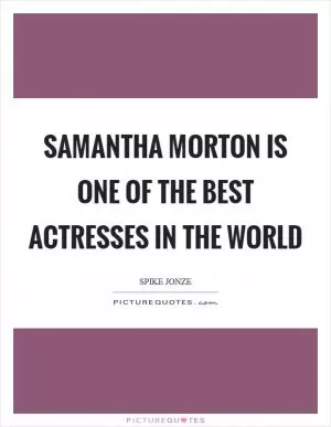 Samantha Morton is one of the best actresses in the world Picture Quote #1