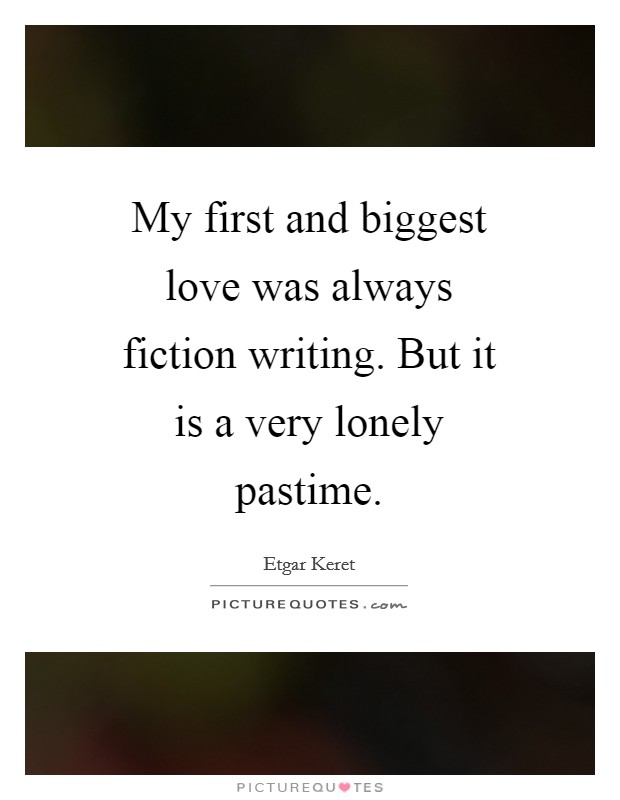 My first and biggest love was always fiction writing. But it is a very lonely pastime Picture Quote #1