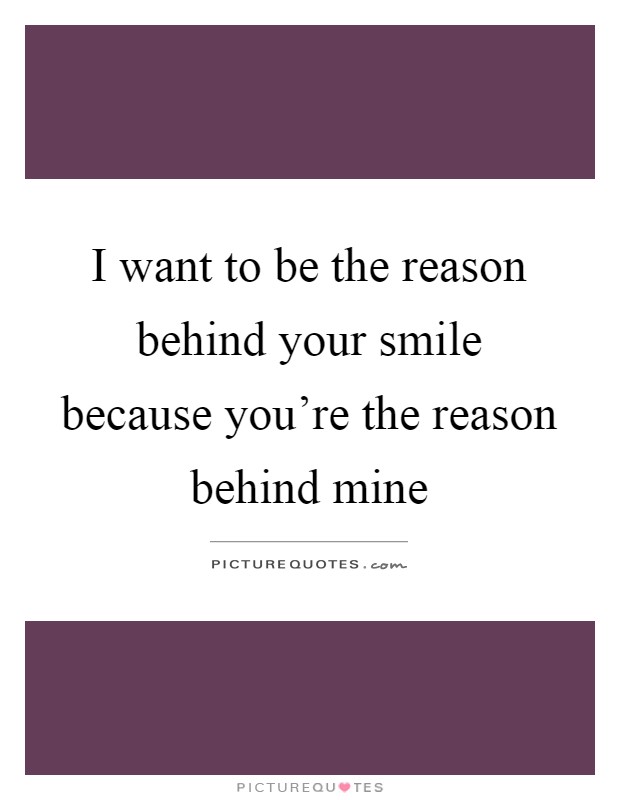 I want to be the reason behind your smile because you're the reason behind mine Picture Quote #1