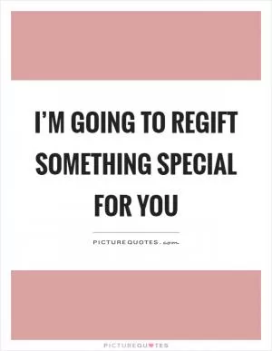 I’m going to regift something special for you Picture Quote #1