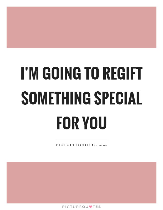 I'm going to regift something special for you Picture Quote #1