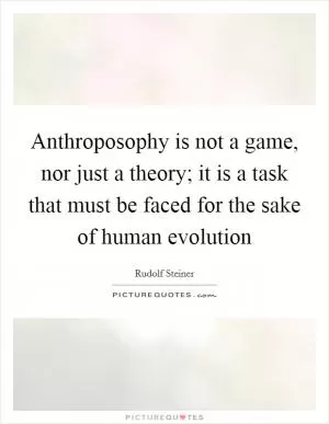 Anthroposophy is not a game, nor just a theory; it is a task that must be faced for the sake of human evolution Picture Quote #1