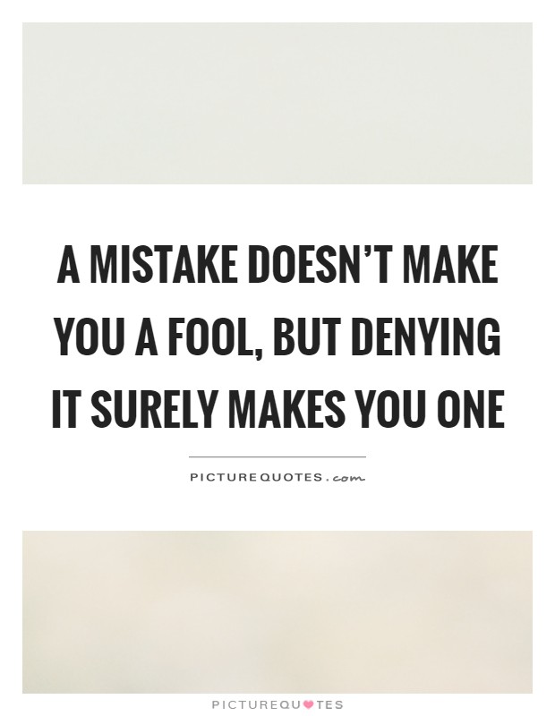 A mistake doesn't make you a fool, but denying it surely makes you one Picture Quote #1