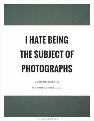 I hate being the subject of photographs Picture Quote #1