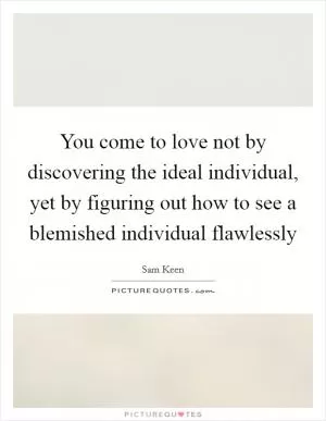 You come to love not by discovering the ideal individual, yet by figuring out how to see a blemished individual flawlessly Picture Quote #1