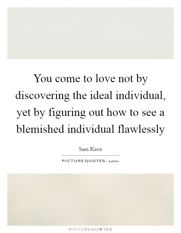 You come to love not by discovering the ideal individual, yet by figuring out how to see a blemished individual flawlessly Picture Quote #1