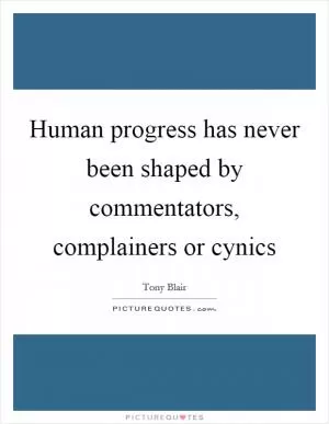 Human progress has never been shaped by commentators, complainers or cynics Picture Quote #1