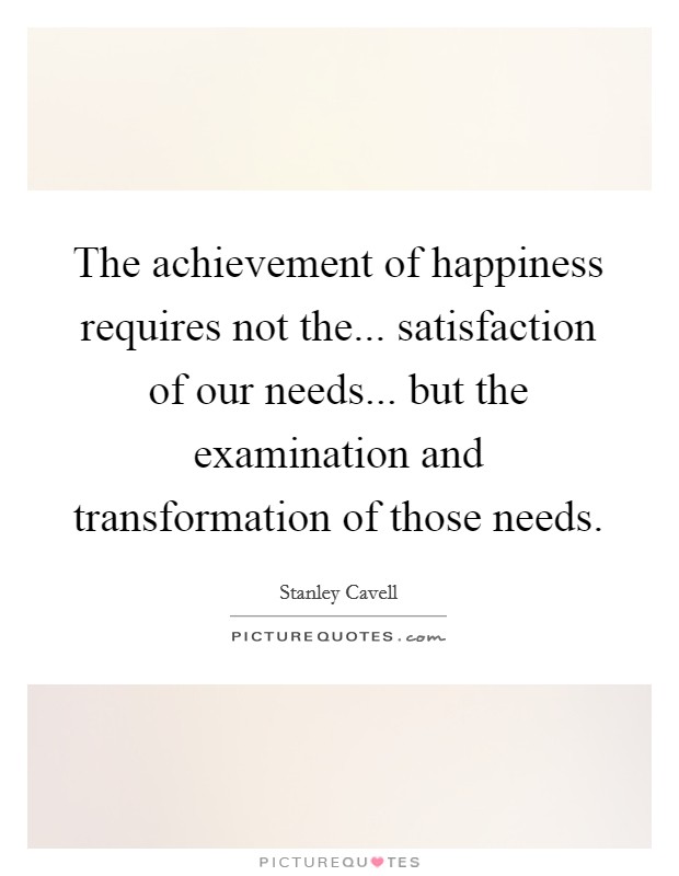 The achievement of happiness requires not the... satisfaction of our needs... but the examination and transformation of those needs Picture Quote #1